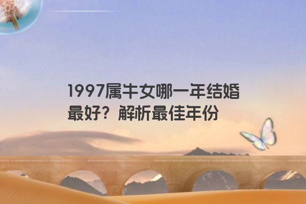 1997属牛女哪一年结婚最好？解析最佳年份