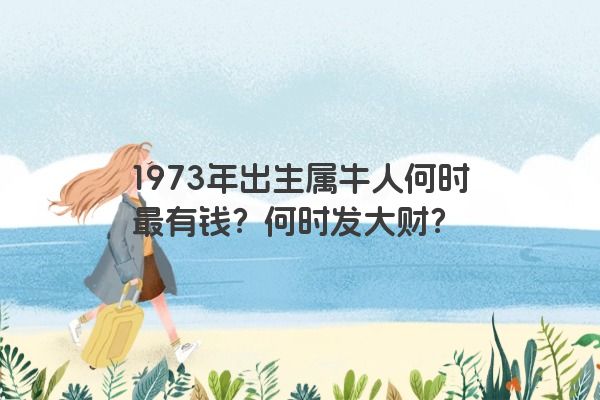 1973年出生属牛人何时最有钱？何时发大财？