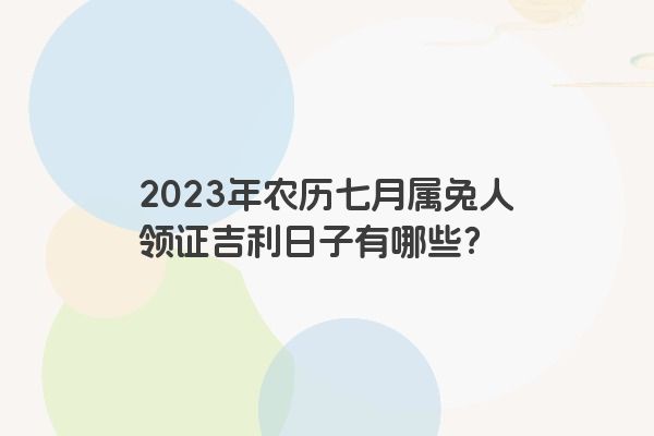 2023年农历七月属兔人领证吉利日子有哪些？