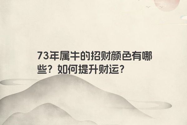 73年属牛的招财颜色有哪些？如何提升财运？