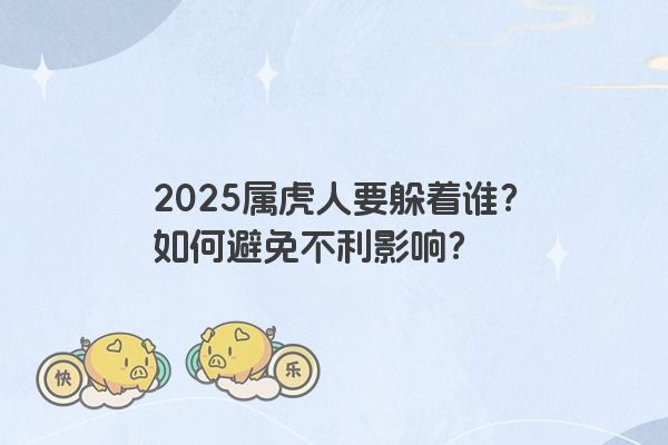2025属虎人要躲着谁？如何避免不利影响？