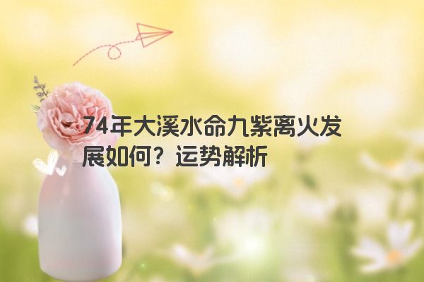 74年大溪水命九紫离火发展如何？运势解析