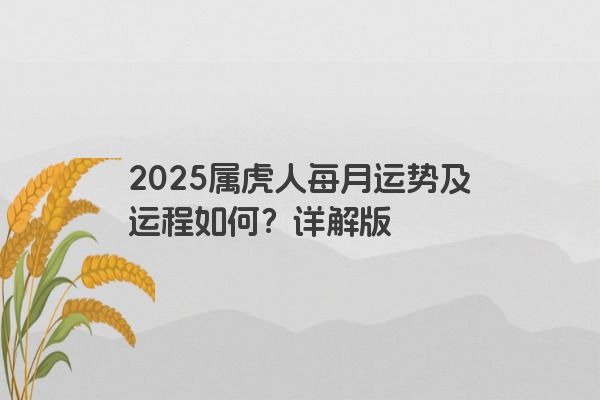 2025属虎人每月运势及运程如何?详解版 2025属虎人每月运势及运程如何?详解版