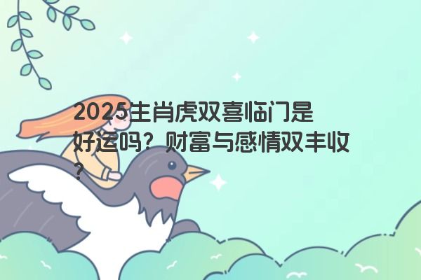 2025生肖虎双喜临门是好运吗？财富与感情双丰收？