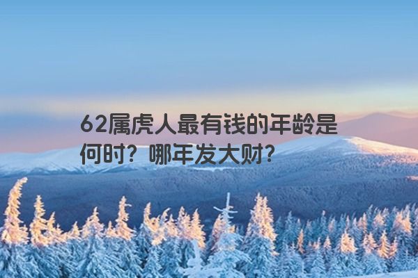 62属虎人最有钱的年龄是何时？哪年发大财？