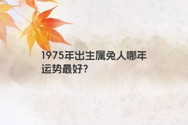 1975年出生属兔人哪年运势最好?