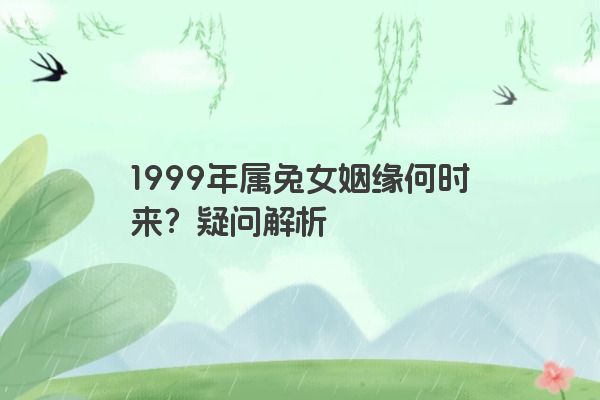 1999年属兔女姻缘何时来？疑问解析