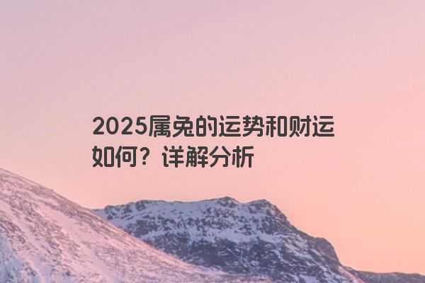 2025属兔的运势和财运如何？详解分析
