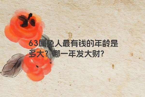63属兔人最有钱的年龄是多大？哪一年发大财？