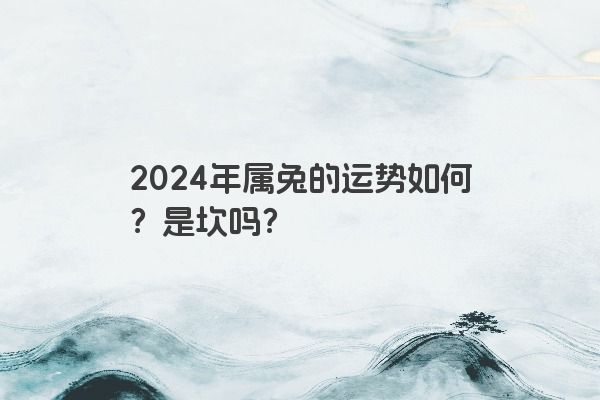 2024年属兔的运势如何？是坎吗？