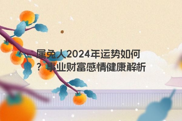 属兔人2024年运势如何？事业财富感情健康解析
