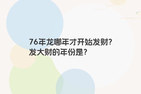 76年龙哪年才开始发财？发大财的年份是？