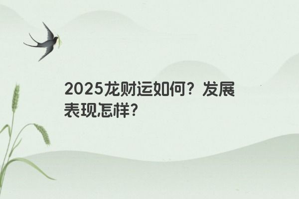 2025龙财运如何？发展表现怎样？