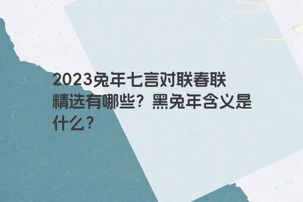 2023兔年七言对联春联精选有哪些？黑兔年含义是什么？
