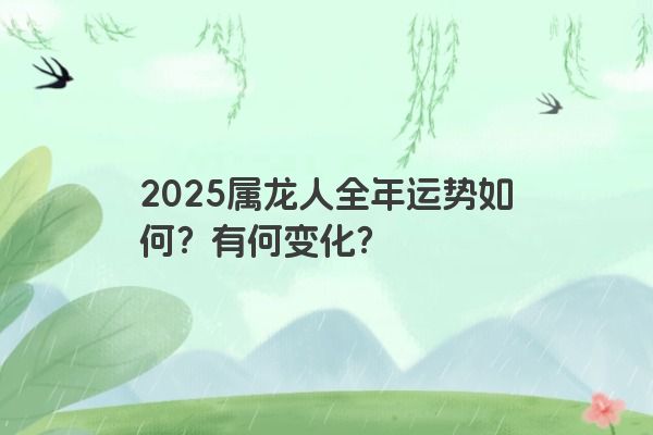 2025属龙人全年运势如何？有何变化？