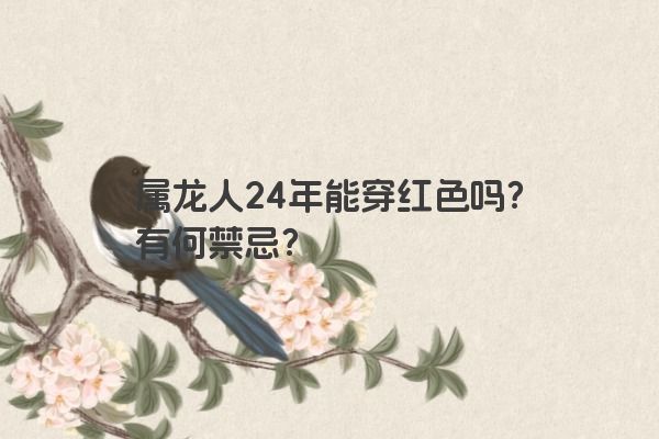 属龙人24年能穿红色吗?有何禁忌? 属龙人24年能穿红色吗?有何禁忌?
