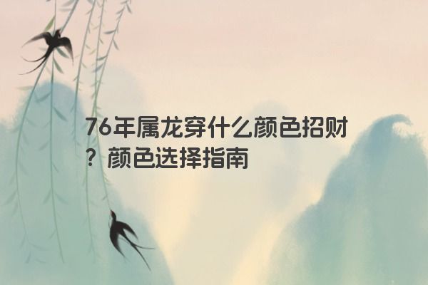 76年属龙穿什么颜色招财？颜色选择指南