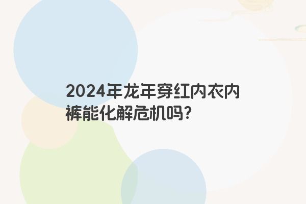 2024年龙年穿红内衣内裤能化解危机吗？