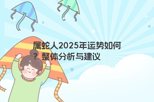 属蛇人2025年运势如何？整体分析与建议