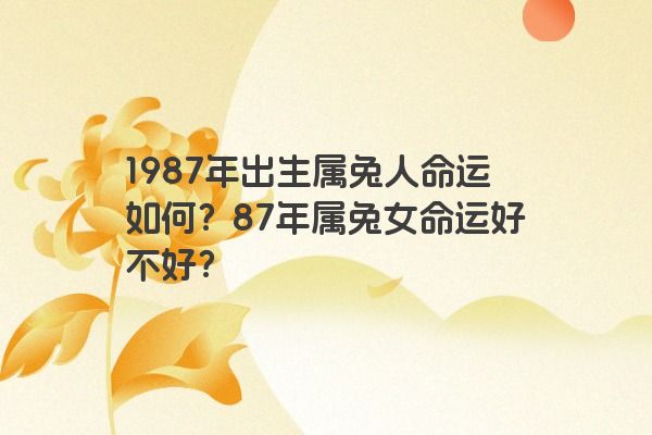 1987年出生属兔人命运如何？87年属兔女命运好不好？