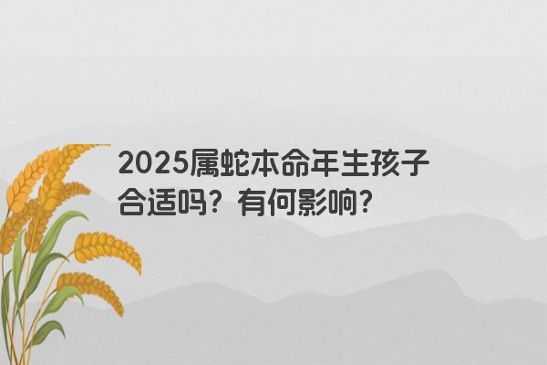 2025属蛇本命年生孩子合适吗？有何影响？
