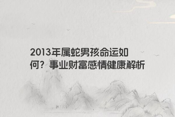 2013年属蛇男孩命运如何？事业财富感情健康解析
