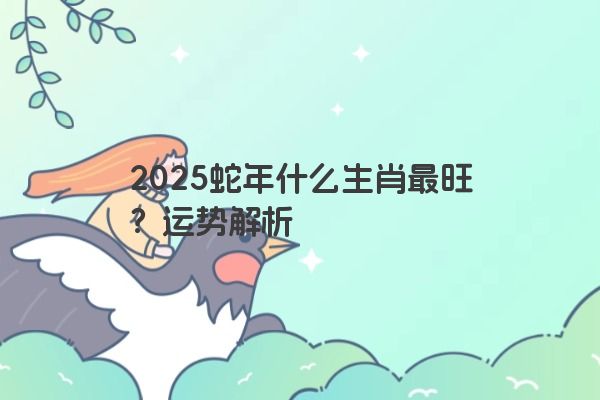 2025蛇年什么生肖最旺？运势解析
