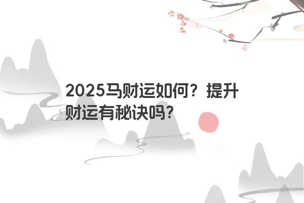 2025马财运如何？提升财运有秘诀吗？