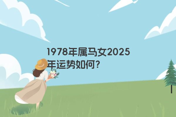 1978年属马女2025年运势如何? 1978年属马女2025年运势如何?