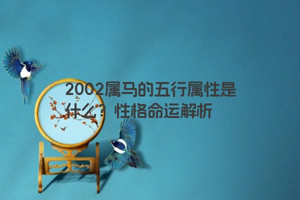 2002属马的五行属性是什么？性格命运解析