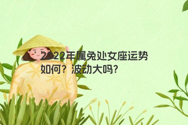 2022年属兔处女座运势如何？波动大吗？