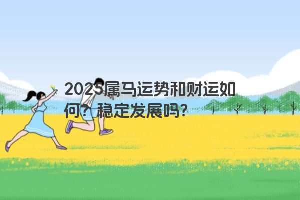 2025属马运势和财运如何？稳定发展吗？
