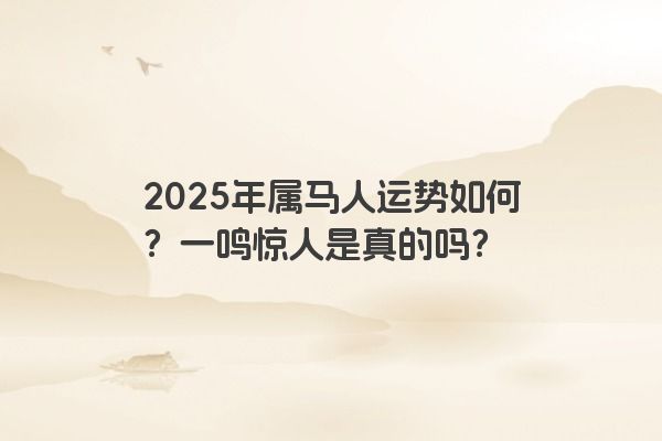 2025年属马人运势如何?一鸣惊人是真的吗? 2025年属马人运势如何?一鸣惊人是真的吗?