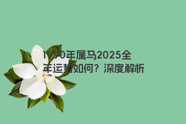 1990年属马2025全年运势如何？深度解析