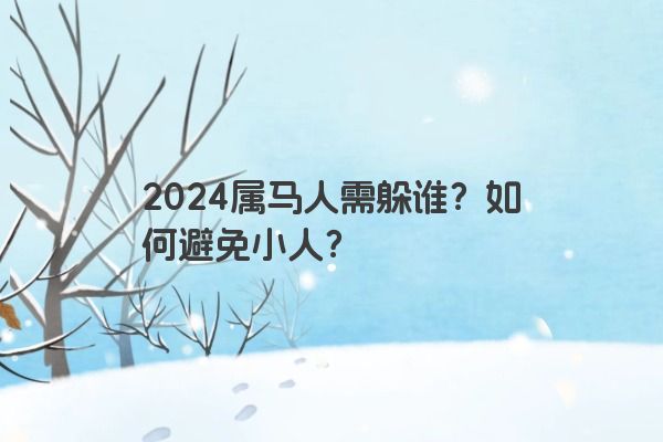 2024属马人需躲谁？如何避免小人？