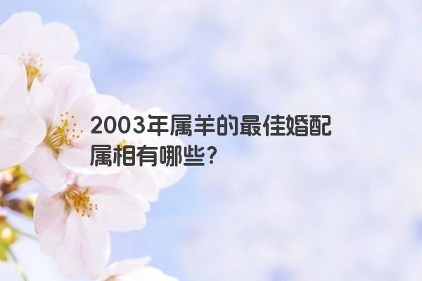2003年属羊的最佳婚配属相有哪些？