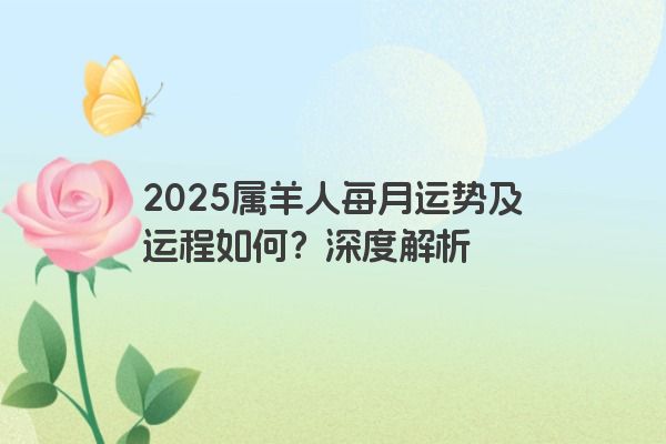 2025属羊人每月运势及运程如何?深度解析 2025属羊人每月运势及运程如何?深度解析