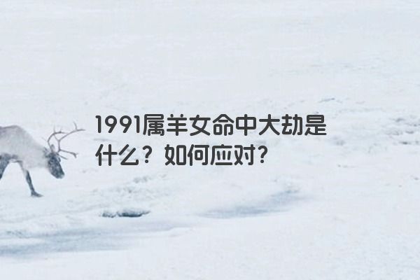 1991属羊女命中大劫是什么？如何应对？