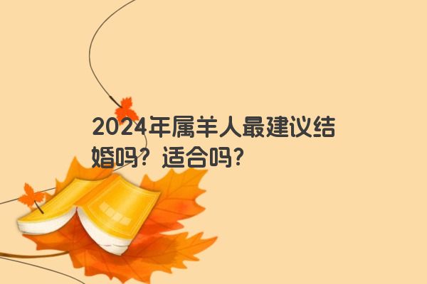 2024年属羊人最建议结婚吗？适合吗？