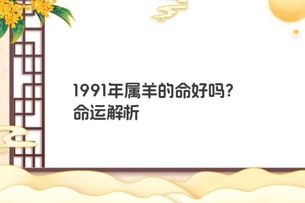 1991年属羊的命好吗？命运解析