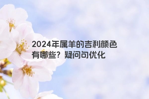 2024年属羊的吉利颜色有哪些？疑问句优化
