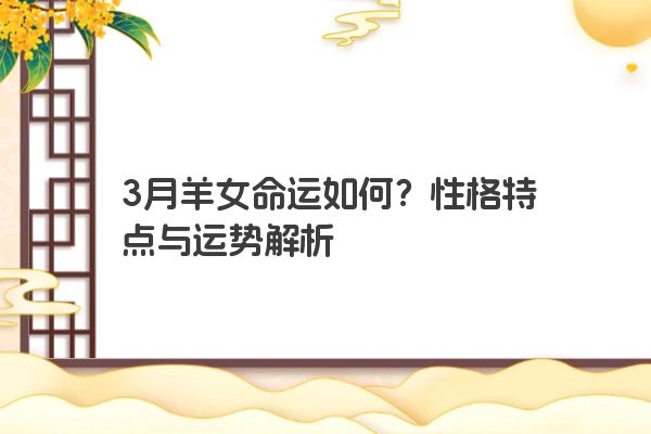 3月羊女命运如何？性格特点与运势解析