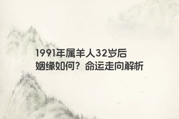 1991年属羊人32岁后姻缘如何？命运走向解析