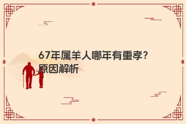 67年属羊人哪年有重孝？原因解析