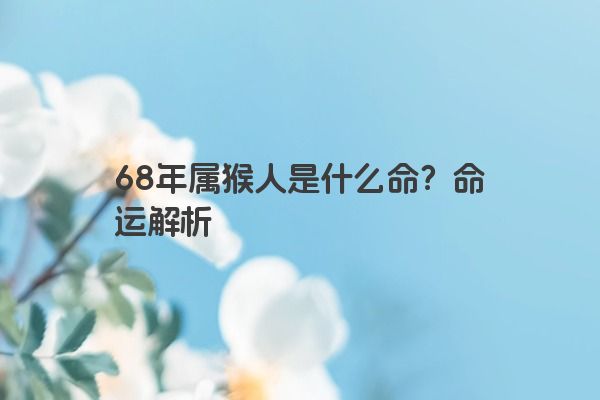 68年属猴人是什么命？命运解析