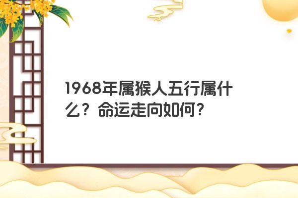 1968年属猴人五行属什么？命运走向如何？