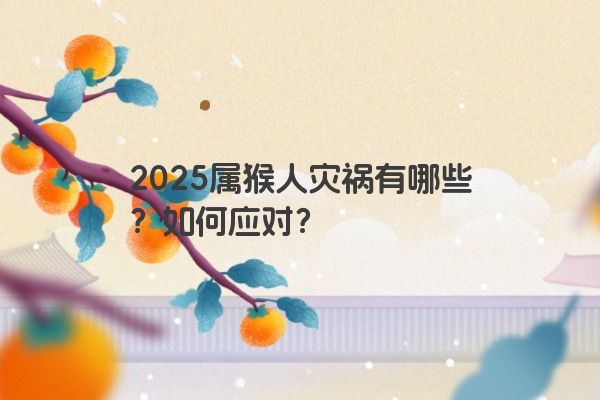 2025属猴人灾祸有哪些?如何应对? 2025属猴人灾祸有哪些?如何应对?