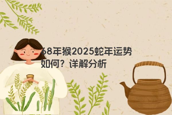 68年猴2025蛇年运势如何?详解分析 68年猴2025蛇年运势如何?详解分析