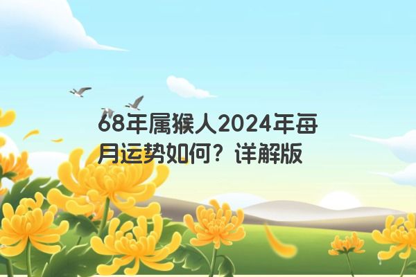 68年属猴人2024年每月运势如何？详解版