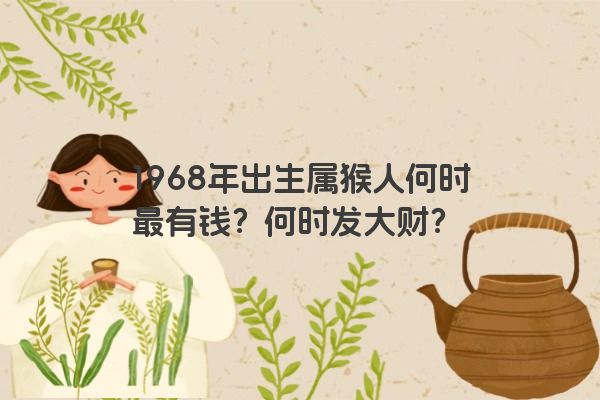 1968年出生属猴人何时最有钱？何时发大财？